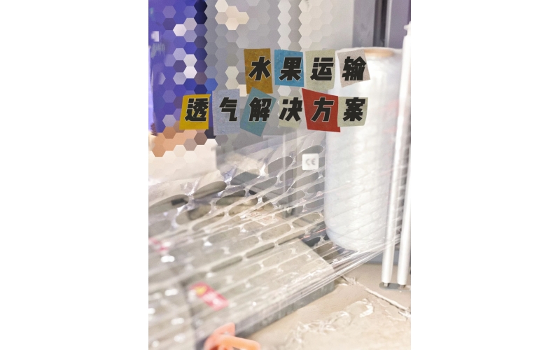 水果運輸新突破：呼吸纏繞膜助力保鮮，防止冷凝水腐爛風險